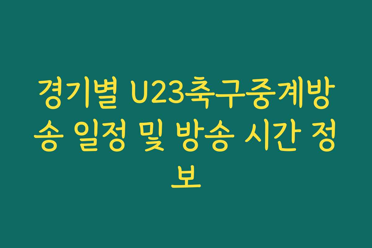 경기별 U23축구중계방송 일정 및 방송 시간 정보