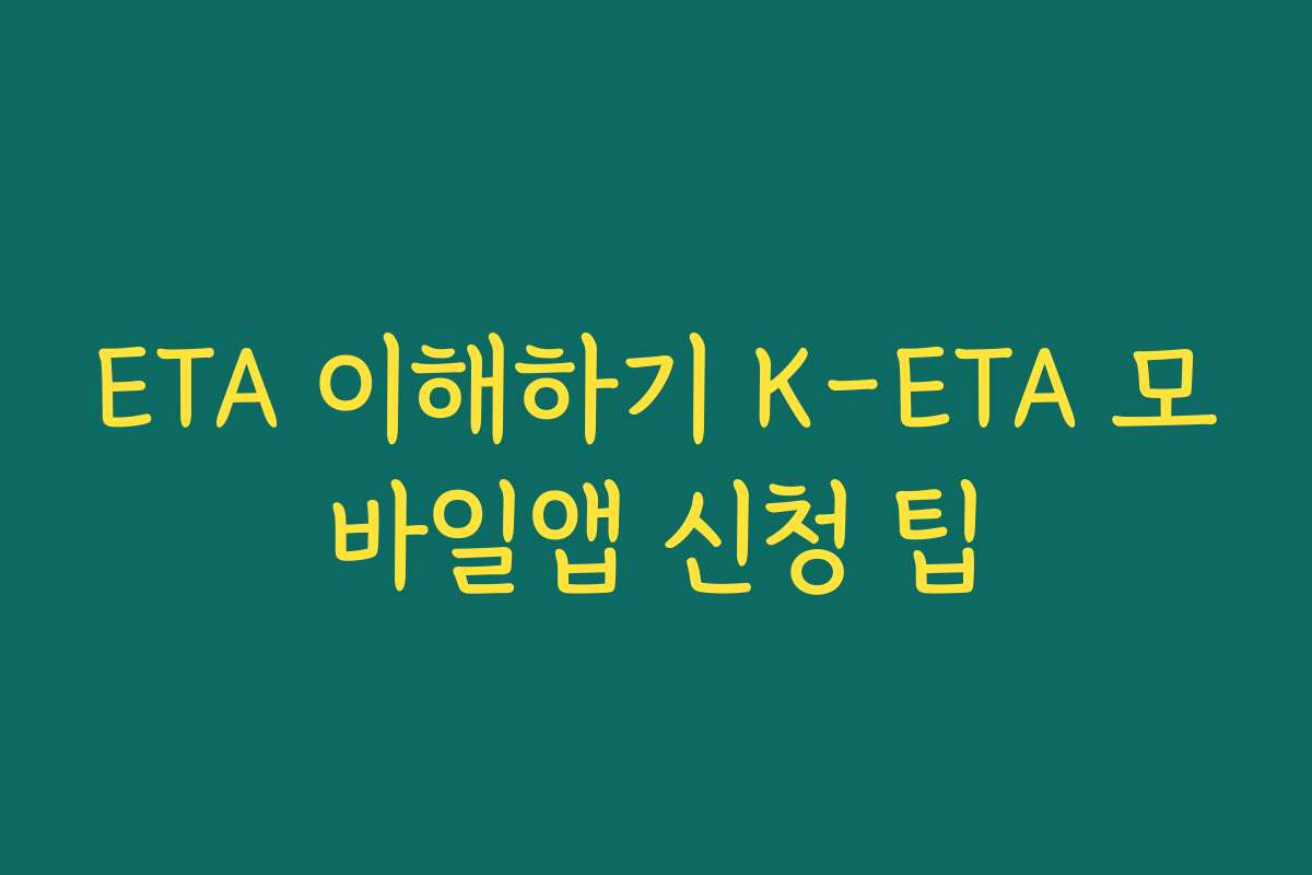 ETA 이해하기 K-ETA 모바일앱 신청 팁