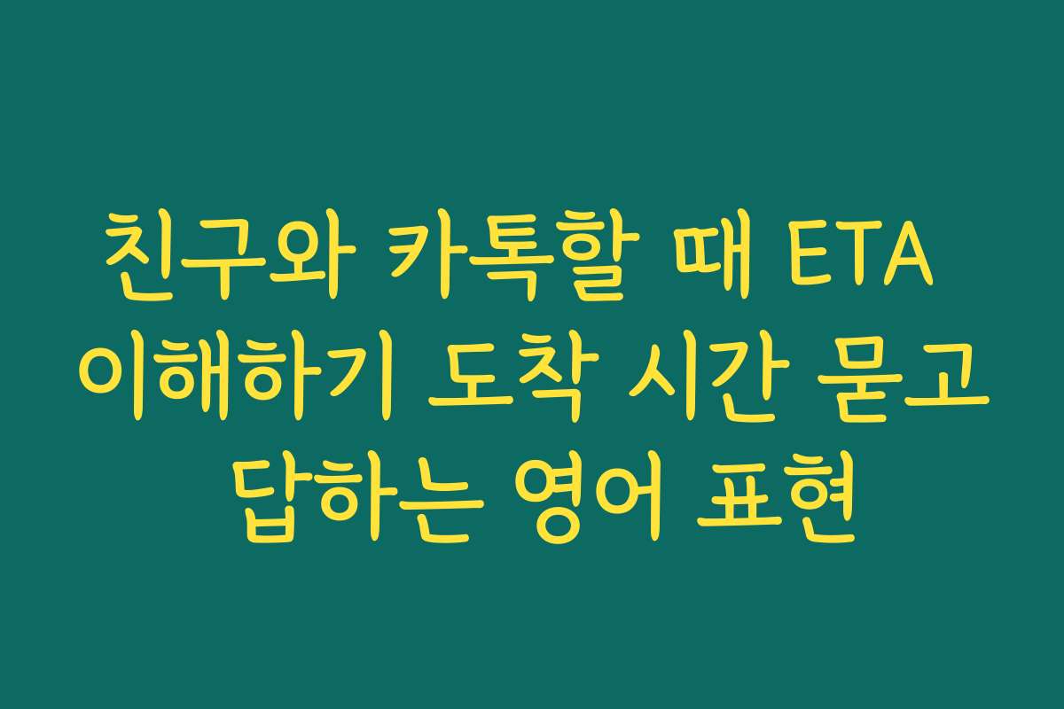 친구와 카톡할 때 ETA 이해하기 도착 시간 묻고 답하는 영어 표현