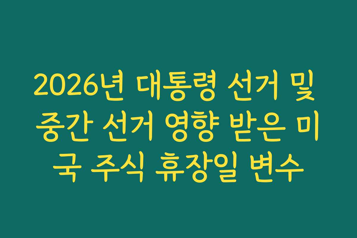 2026년 대통령 선거 및 중간 선거 영향 받은 미국 주식 휴장일 변수