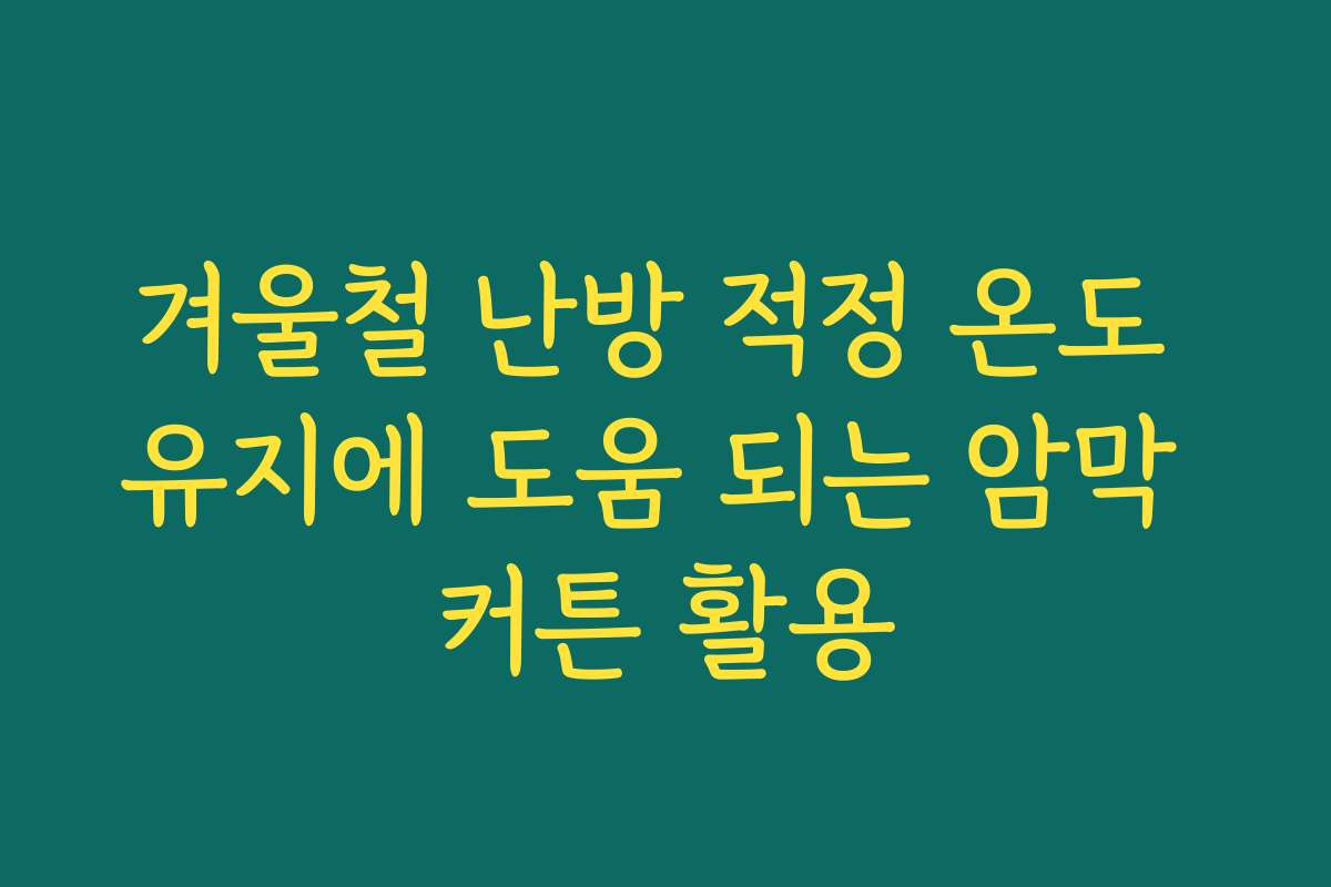 겨울철 난방 적정 온도 유지에 도움 되는 암막 커튼 활용