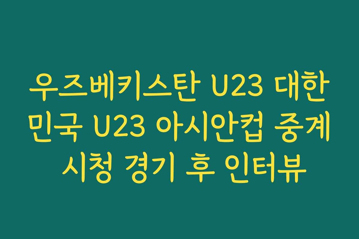 우즈베키스탄 U23 대한민국 U23 아시안컵 중계 시청 경기 후 인터뷰