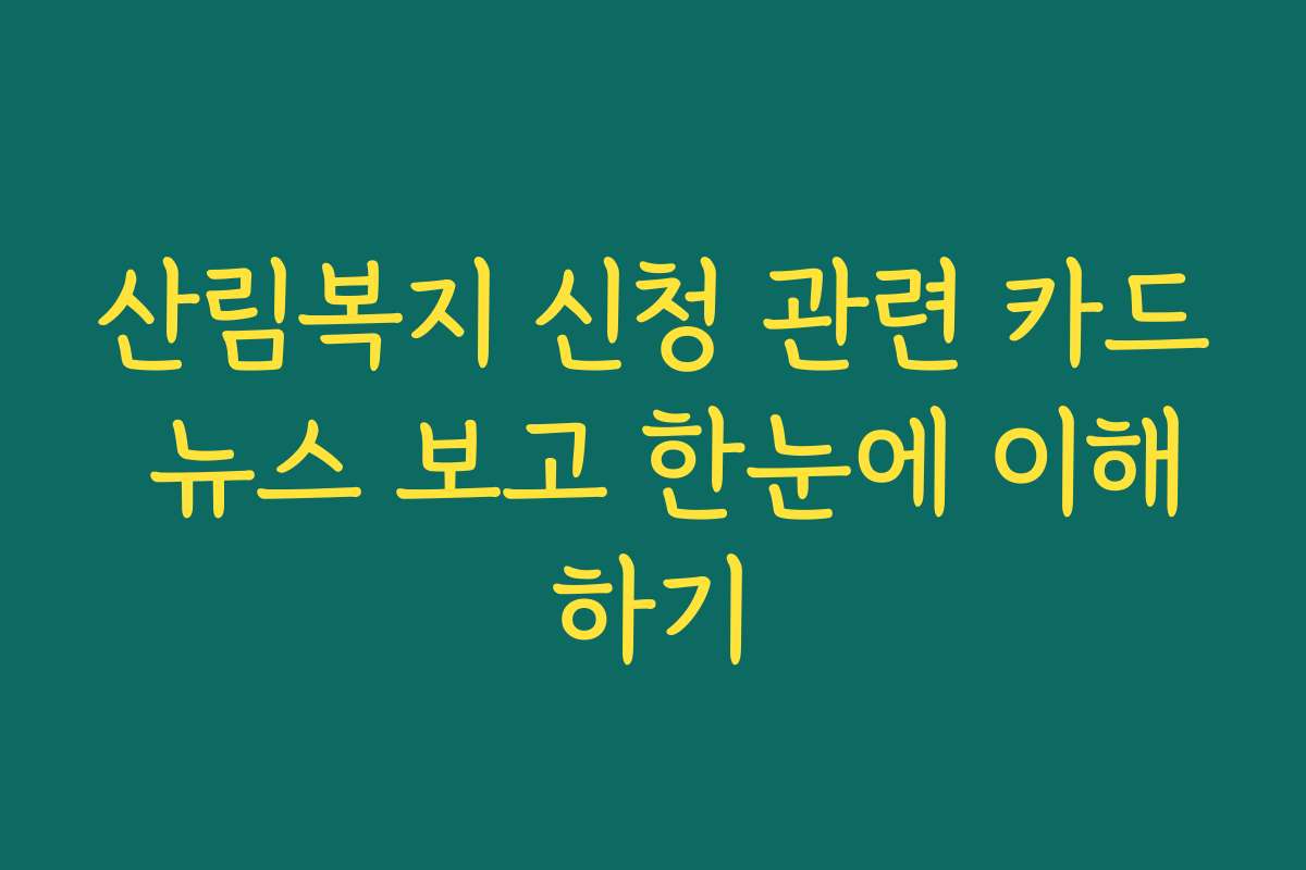 산림복지 신청 관련 카드 뉴스 보고 한눈에 이해하기