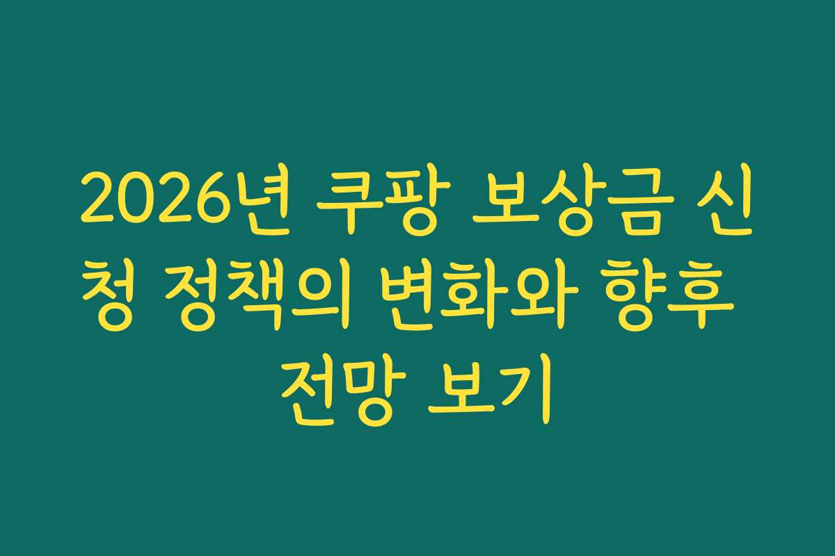 2026년 쿠팡 보상금 신청 정책의 변화와 향후 전망 보기