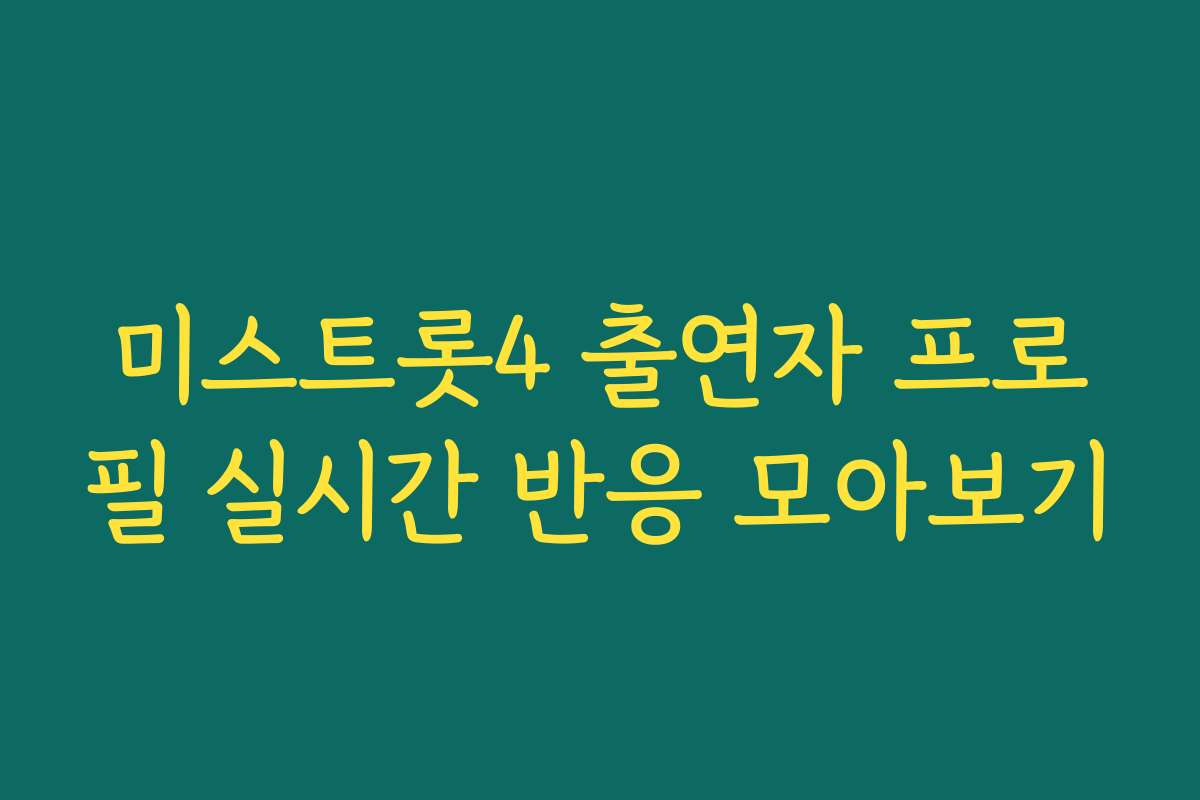 미스트롯4 출연자 프로필 실시간 반응 모아보기