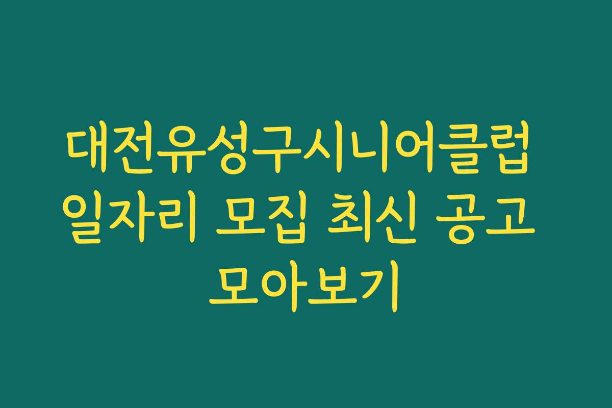 대전유성구시니어클럽 일자리 모집 최신 공고 모아보기