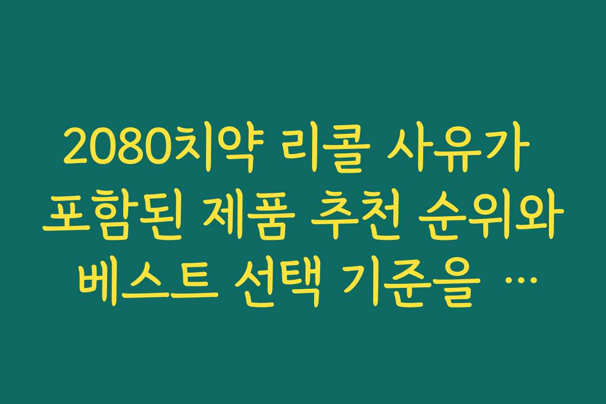 2080치약 리콜 사유가 포함된 제품 추천 순위와 베스트 선택 기준을 알려드립니다