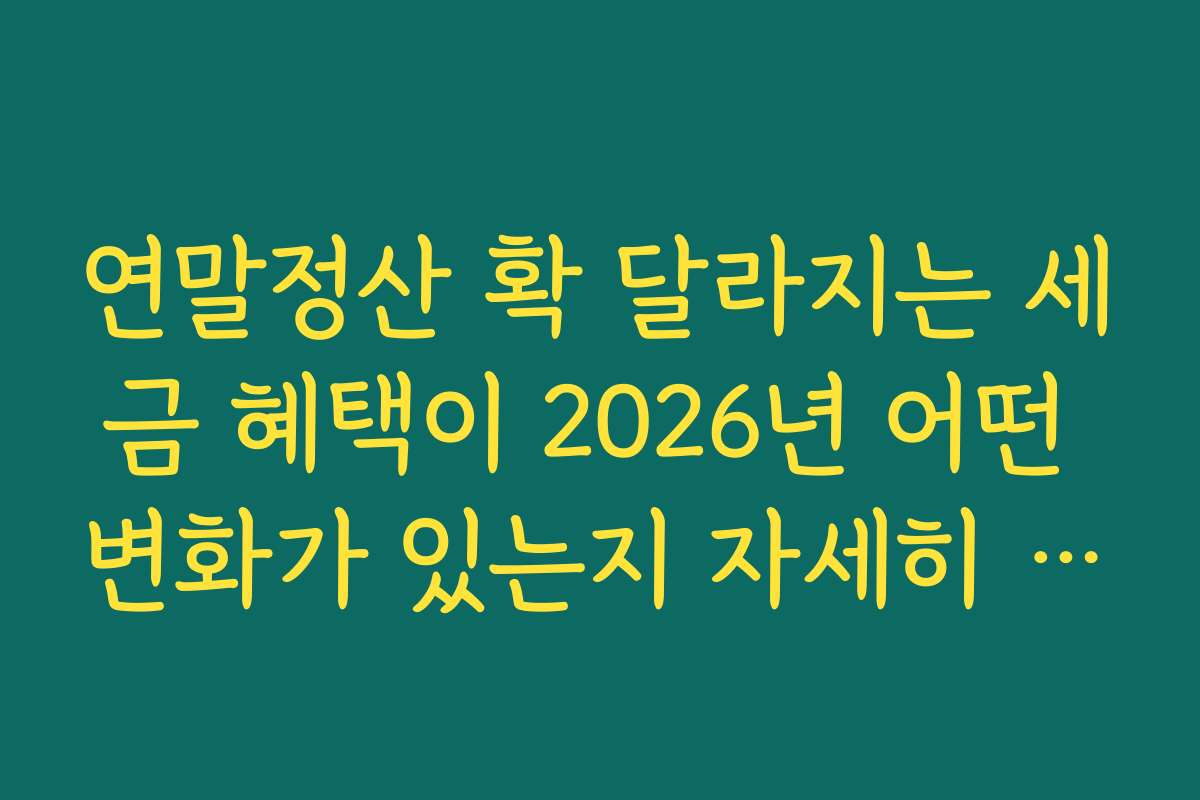 연말정산 확 달라지는 세금 혜택이 2026년 어떤 변화가 있는지 자세히 알려드려요