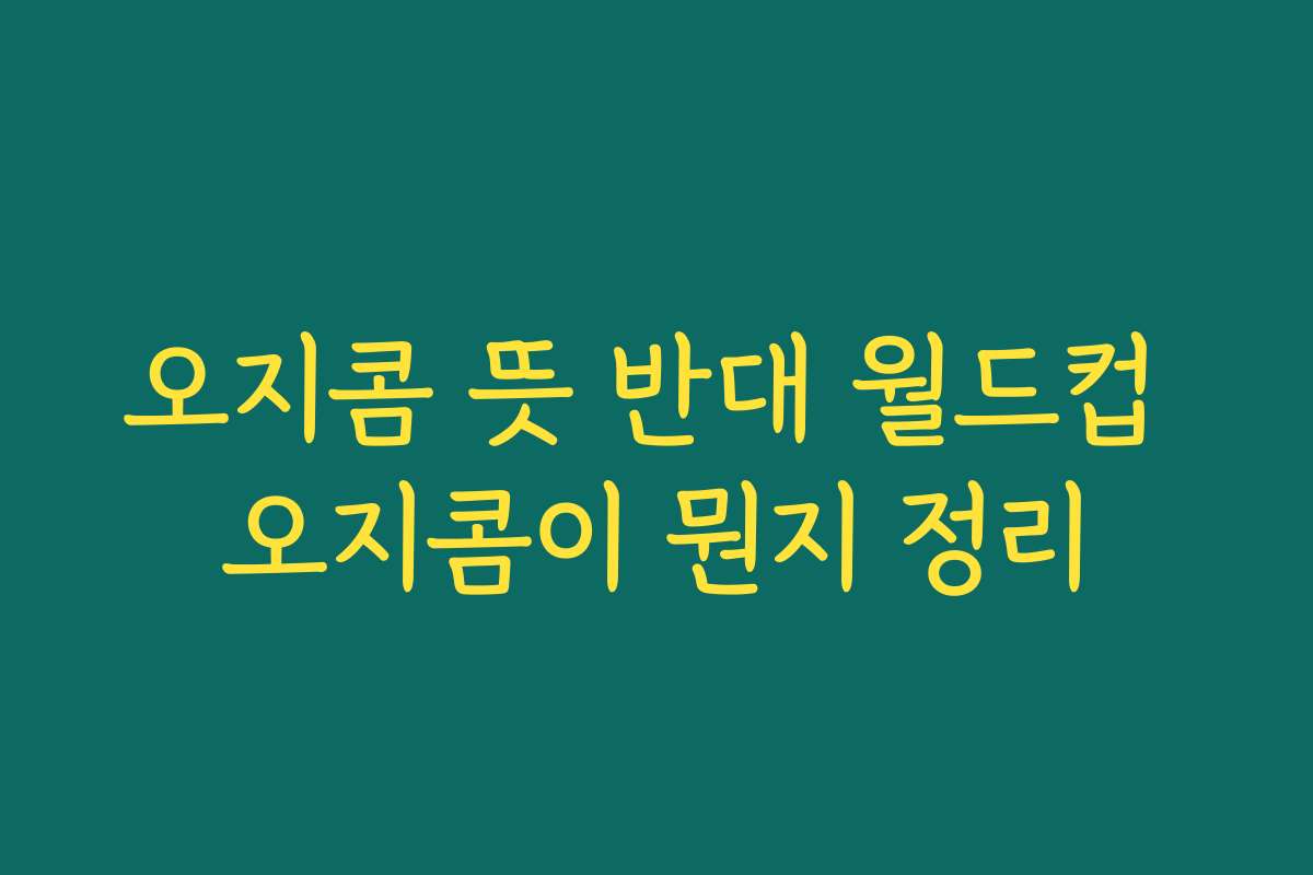 오지콤 뜻 반대 월드컵 오지콤이 뭔지 정리