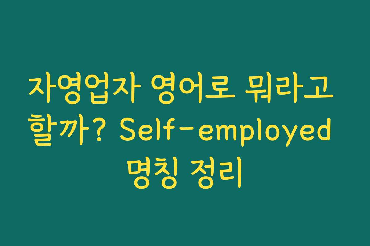 자영업자 영어로 뭐라고 할까? Self-employed 명칭 정리