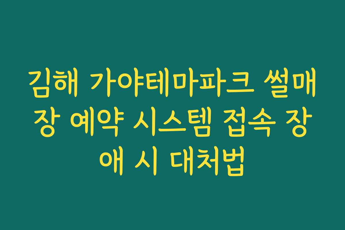 김해 가야테마파크 썰매장 예약 시스템 접속 장애 시 대처법