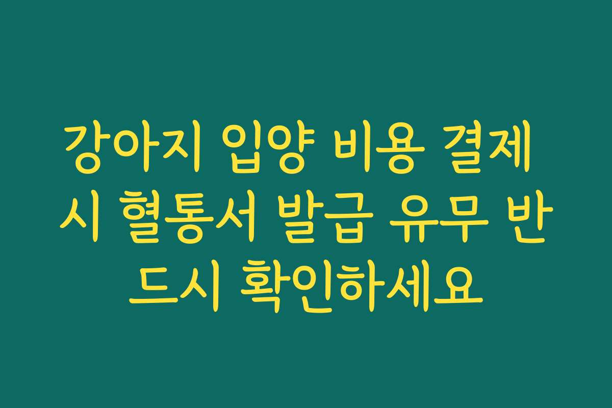 강아지 입양 비용 결제 시 혈통서 발급 유무 반드시 확인하세요