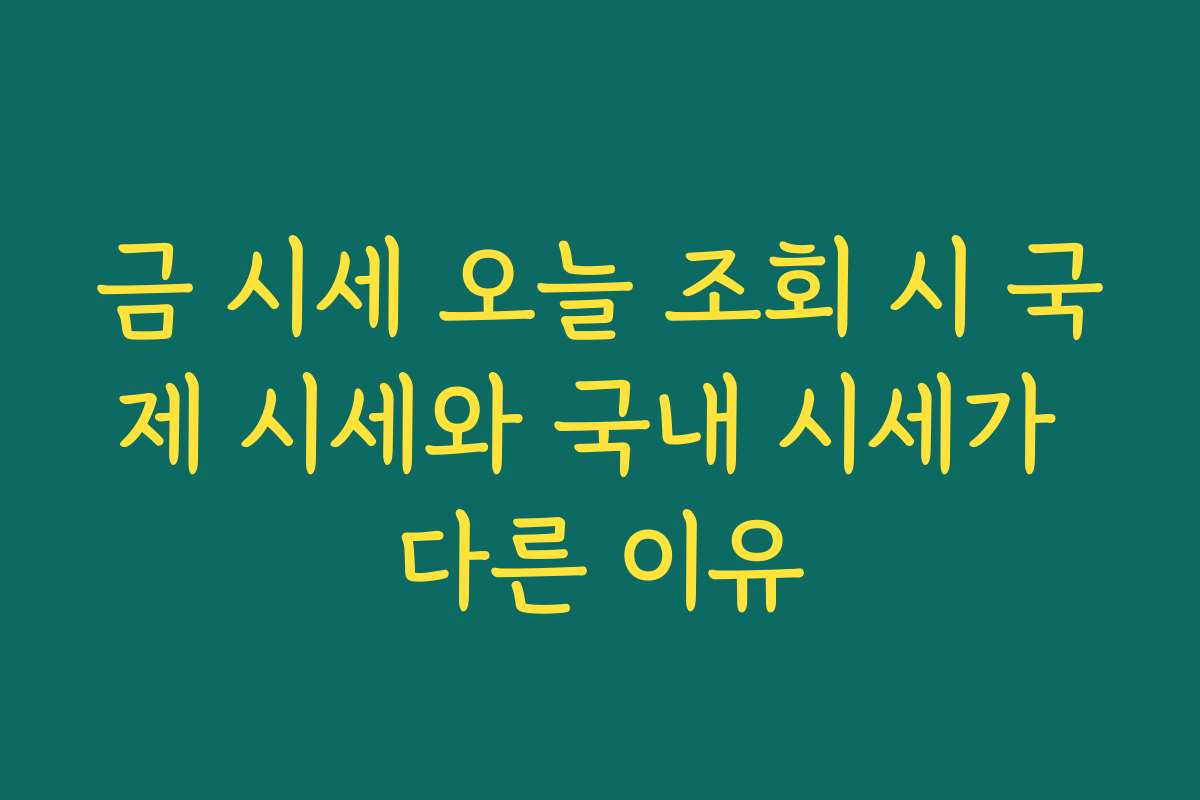 금 시세 오늘 조회 시 국제 시세와 국내 시세가 다른 이유