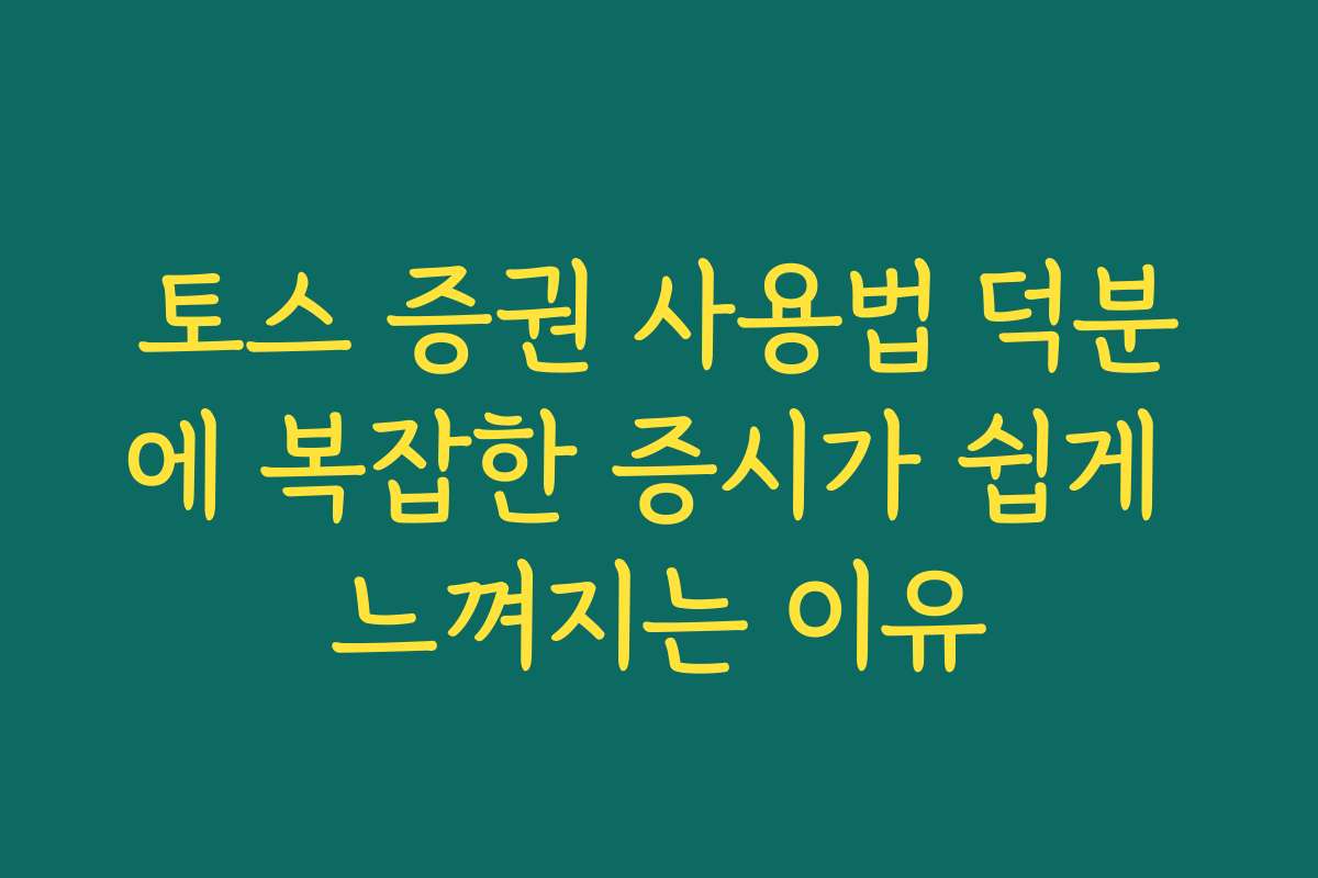 토스 증권 사용법 덕분에 복잡한 증시가 쉽게 느껴지는 이유
