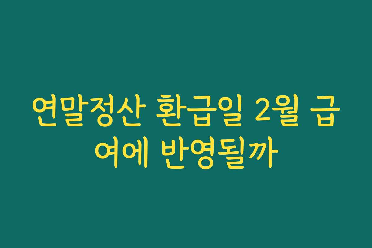 연말정산 환급일 2월 급여에 반영될까