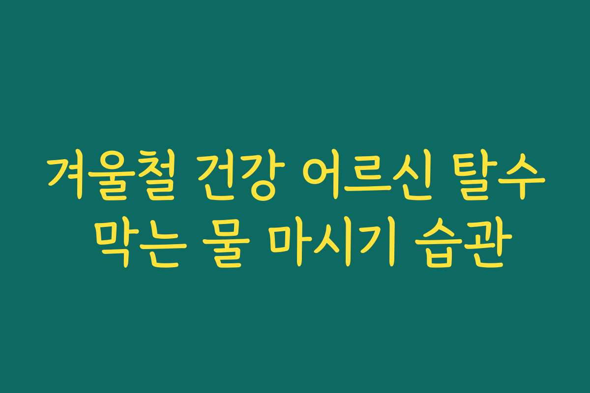겨울철 건강 어르신 탈수 막는 물 마시기 습관