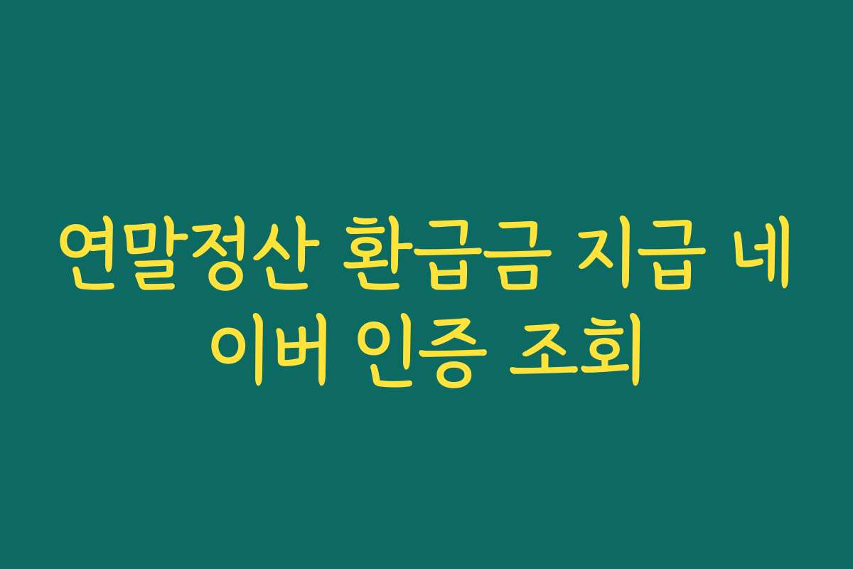 연말정산 환급금 지급 네이버 인증 조회
