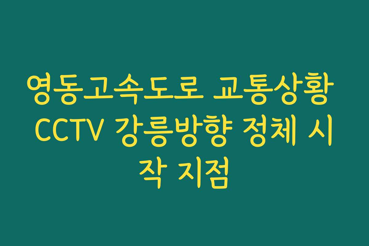 영동고속도로 교통상황 CCTV 강릉방향 정체 시작 지점