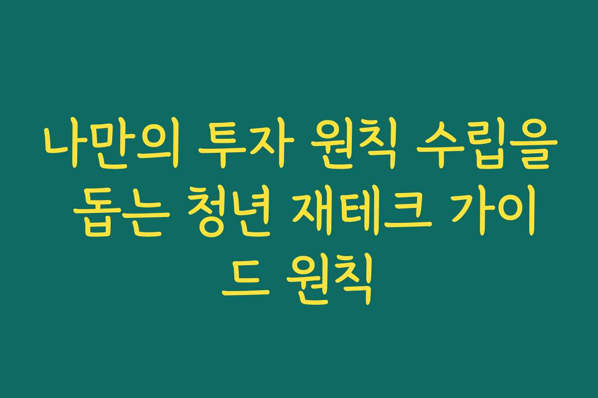 나만의 투자 원칙 수립을 돕는 청년 재테크 가이드 원칙