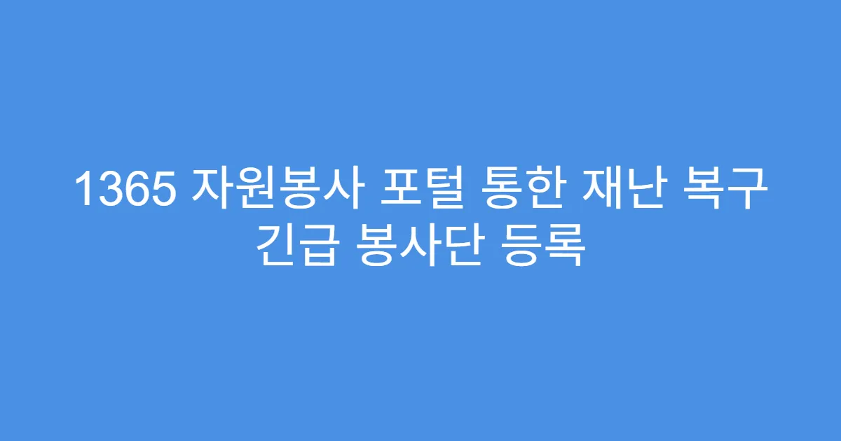 1365 자원봉사 포털 통한 재난 복구 긴급 봉사단 등록
