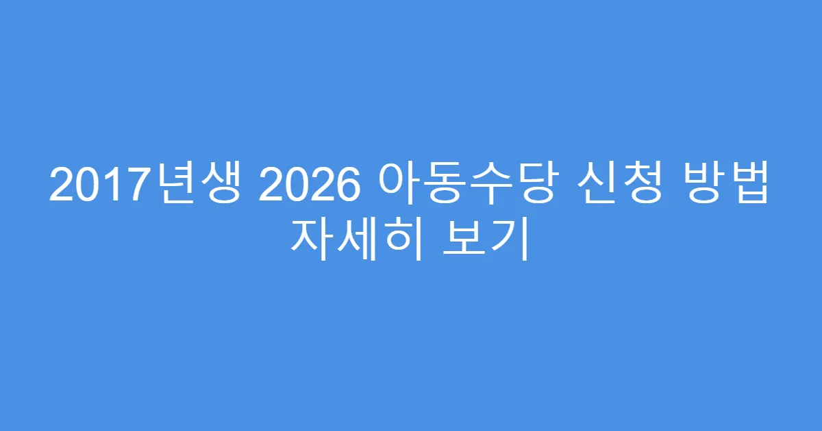 2017년생 2026 아동수당 신청 방법 자세히 보기