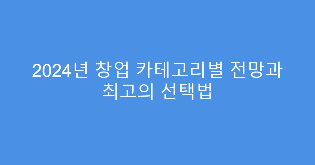 2024년 창업 카테고리별 전망과 최고의 선택법