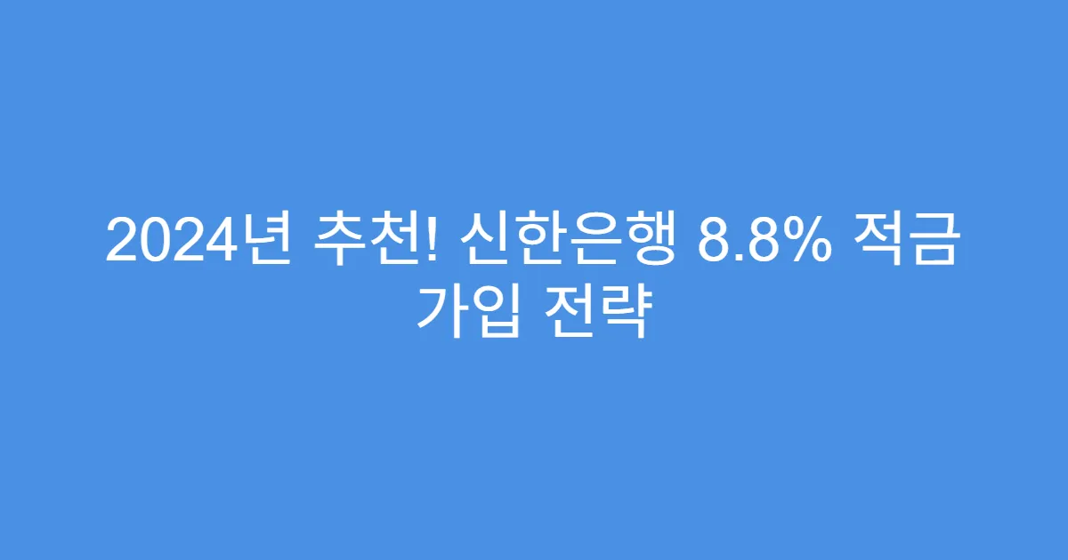2024년 추천! 신한은행 8.8% 적금 가입 전략