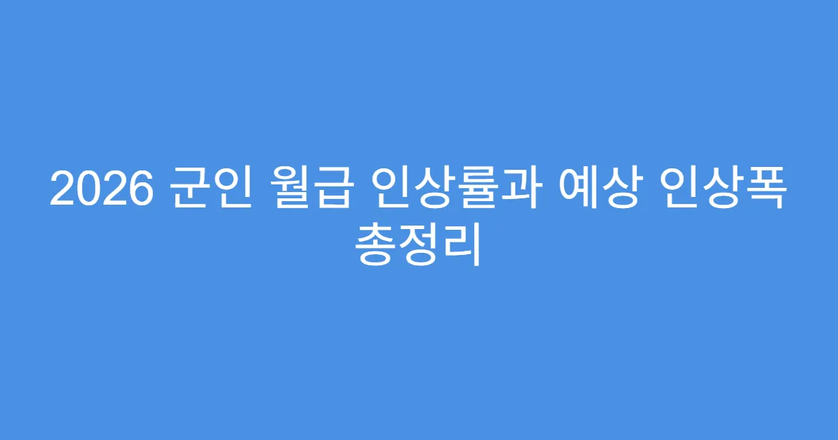 2026 군인 월급 인상률과 예상 인상폭 총정리
