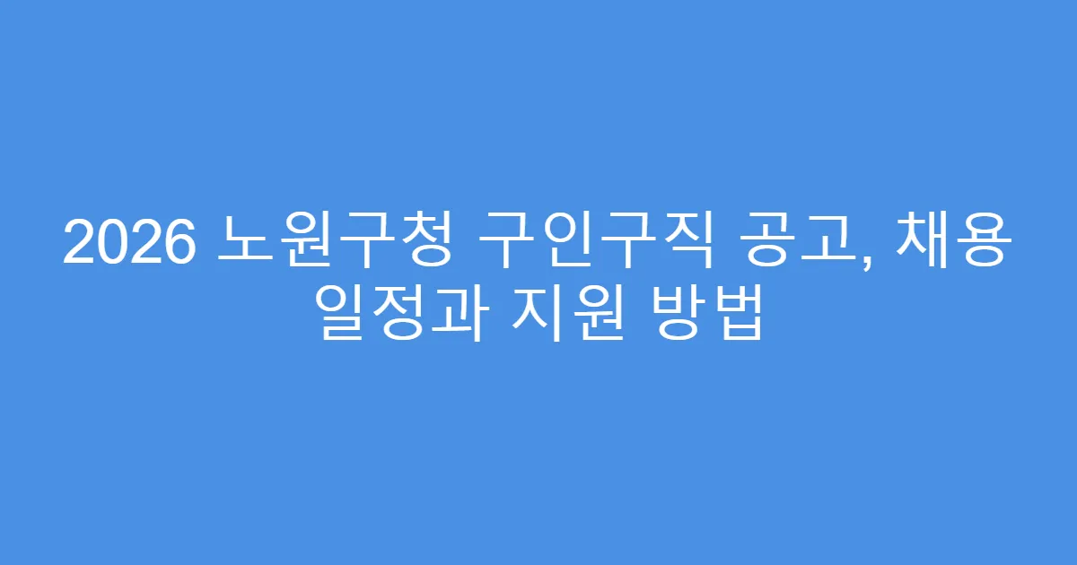 2026 노원구청 구인구직 공고, 채용 일정과 지원 방법