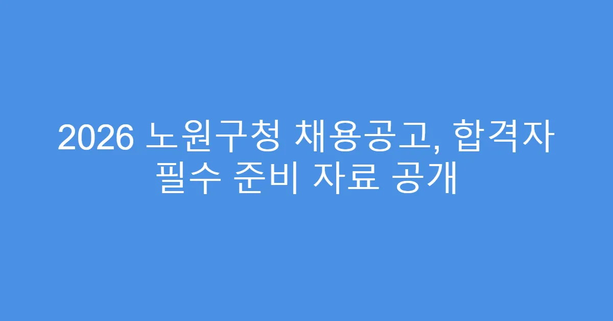 2026 노원구청 채용공고, 합격자 필수 준비 자료 공개