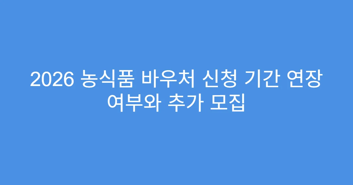 2026 농식품 바우처 신청 기간 연장 여부와 추가 모집