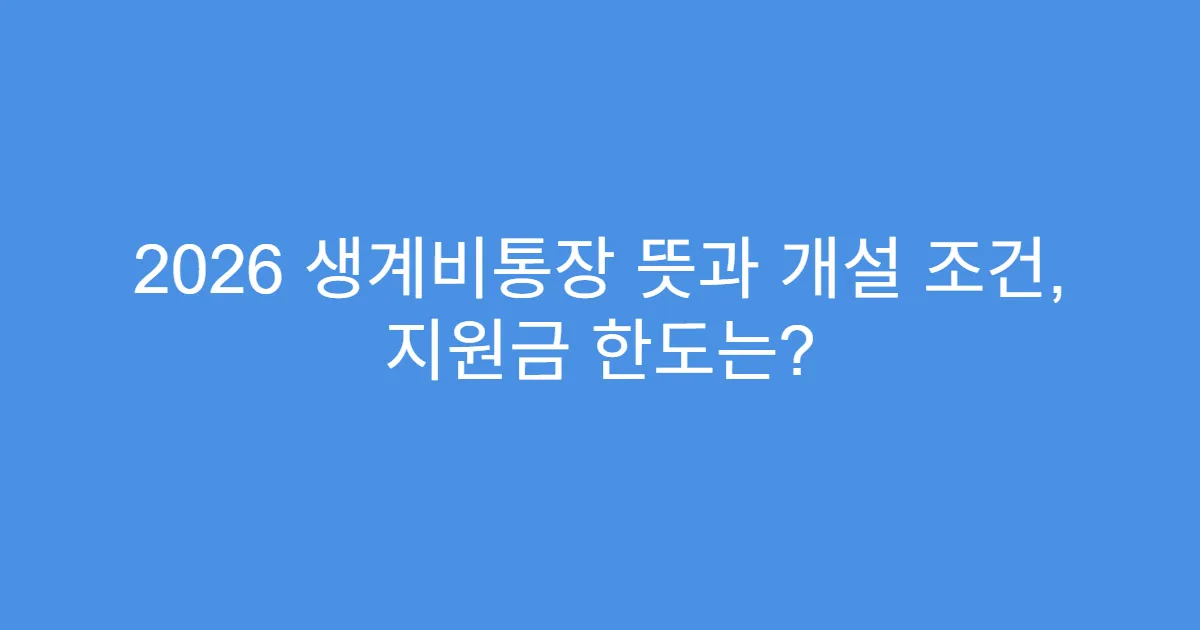 2026 생계비통장 뜻과 개설 조건, 지원금 한도는?