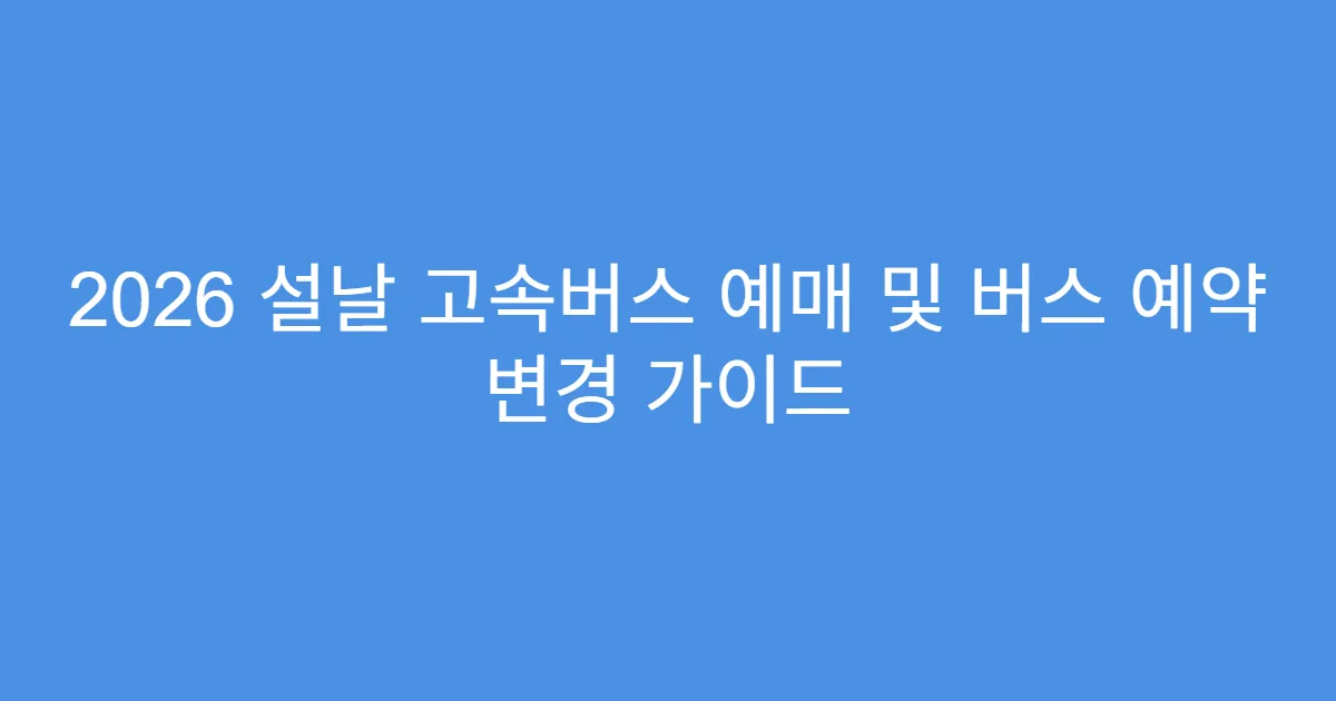 2026 설날 고속버스 예매 및 버스 예약 변경 가이드