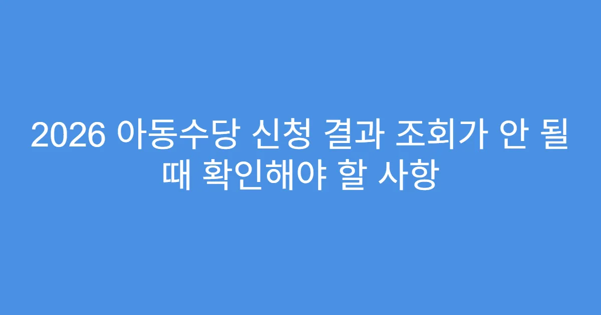 2026 아동수당 신청 결과 조회가 안 될 때 확인해야 할 사항