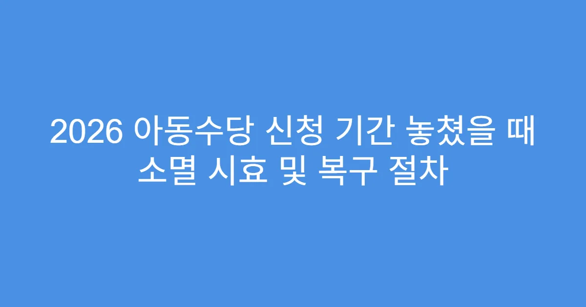 2026 아동수당 신청 기간 놓쳤을 때 소멸 시효 및 복구 절차