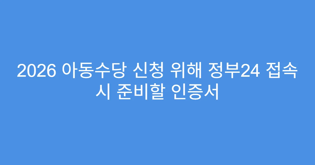 2026 아동수당 신청 위해 정부24 접속 시 준비할 인증서