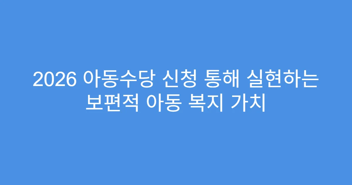 2026 아동수당 신청 통해 실현하는 보편적 아동 복지 가치