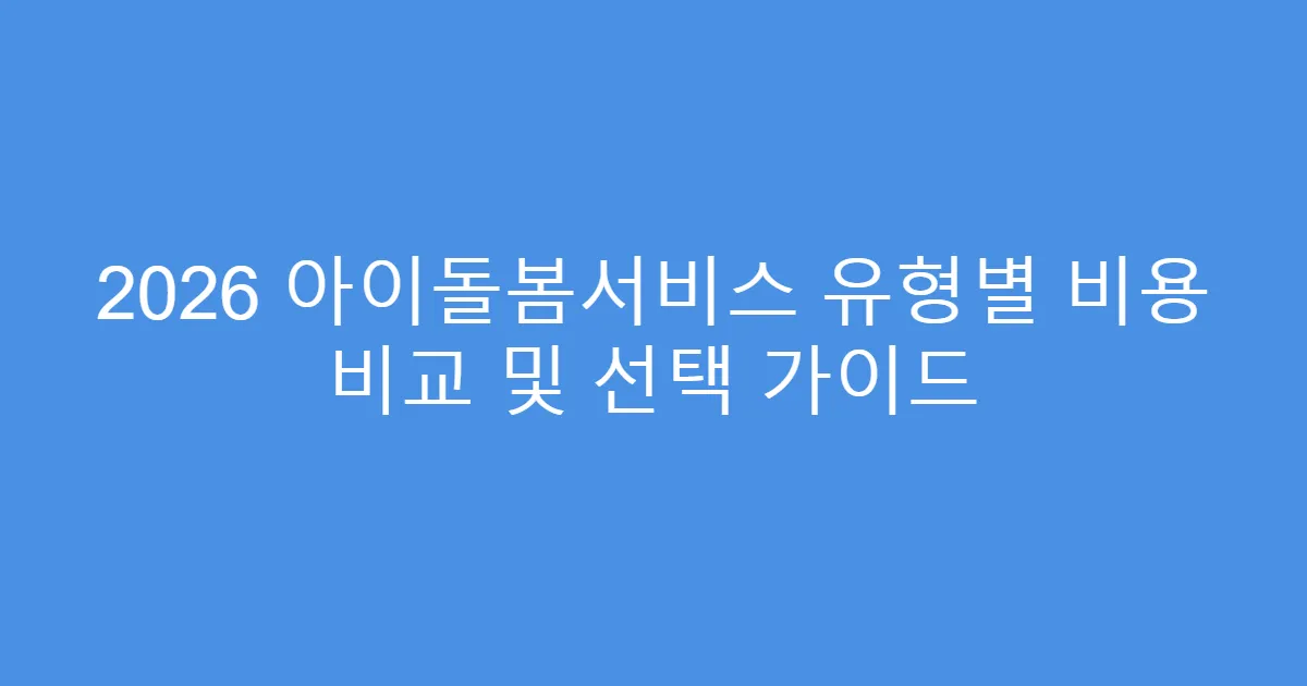 2026 아이돌봄서비스 유형별 비용 비교 및 선택 가이드