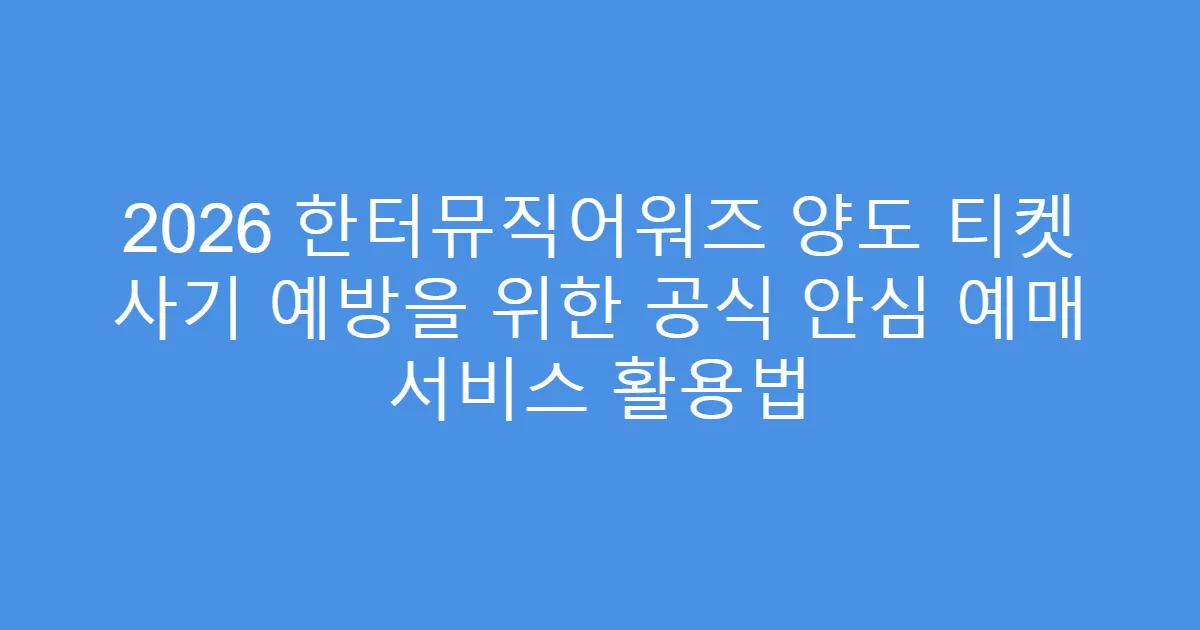 2026 한터뮤직어워즈 양도 티켓 사기 예방을 위한 공식 안심 예매 서비스 활용법