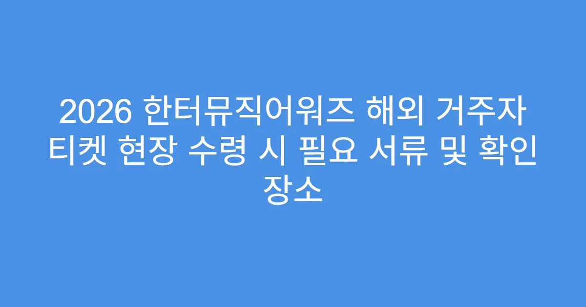 2026 한터뮤직어워즈 해외 거주자 티켓 현장 수령 시 필요 서류 및 확인 장소