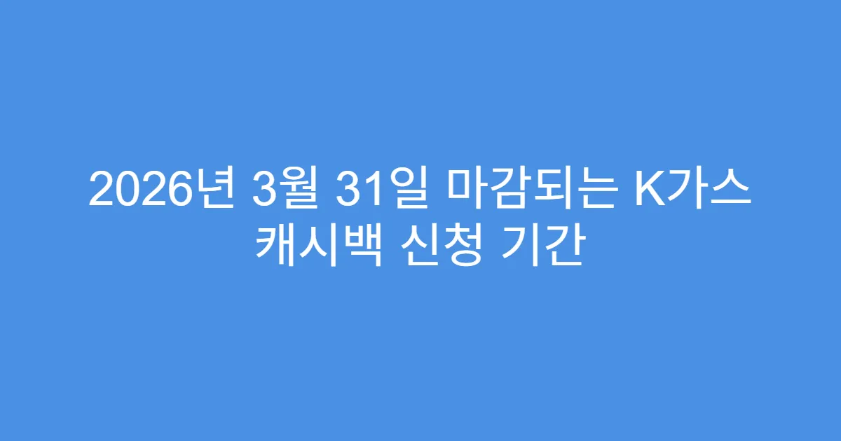 2026년 3월 31일 마감되는 K가스 캐시백 신청 기간