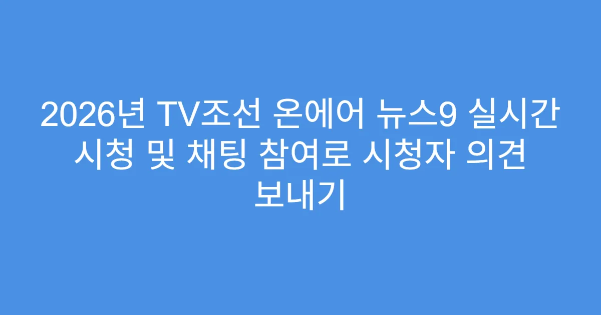 2026년 TV조선 온에어 뉴스9 실시간 시청 및 채팅 참여로 시청자 의견 보내기