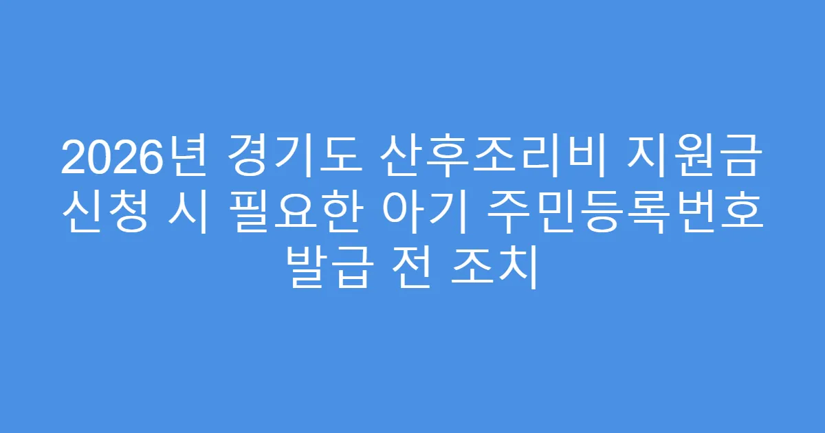 2026년 경기도 산후조리비 지원금 신청 시 필요한 아기 주민등록번호 발급 전 조치
