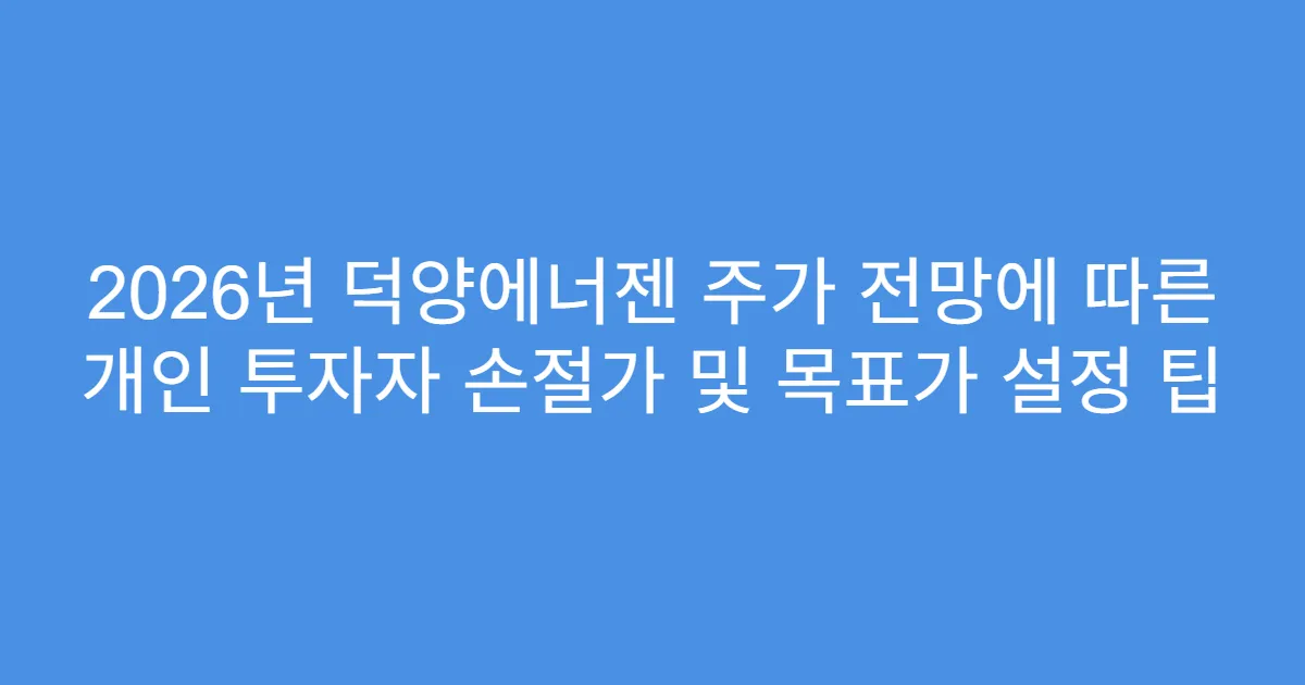 2026년 덕양에너젠 주가 전망에 따른 개인 투자자 손절가 및 목표가 설정 팁