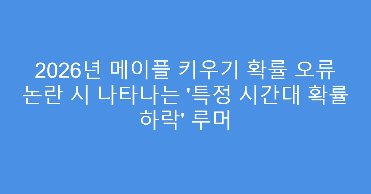 2026년 메이플 키우기 확률 오류 논란 시 나타나는 ‘특정 시간대 확률 하락’ 루머