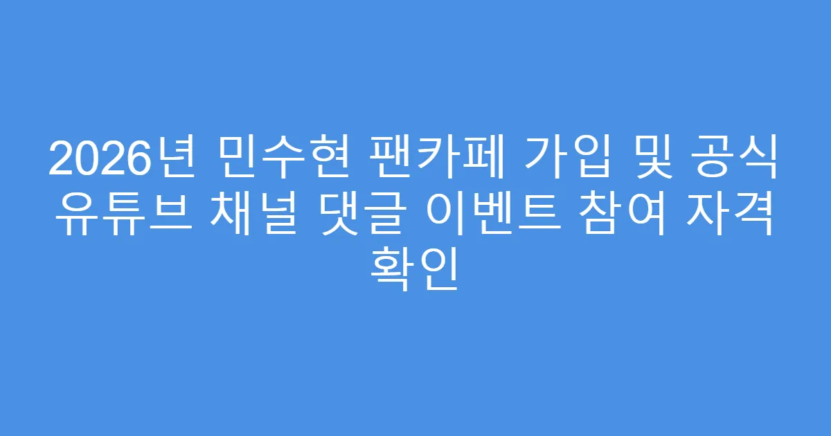 2026년 민수현 팬카페 가입 및 공식 유튜브 채널 댓글 이벤트 참여 자격 확인