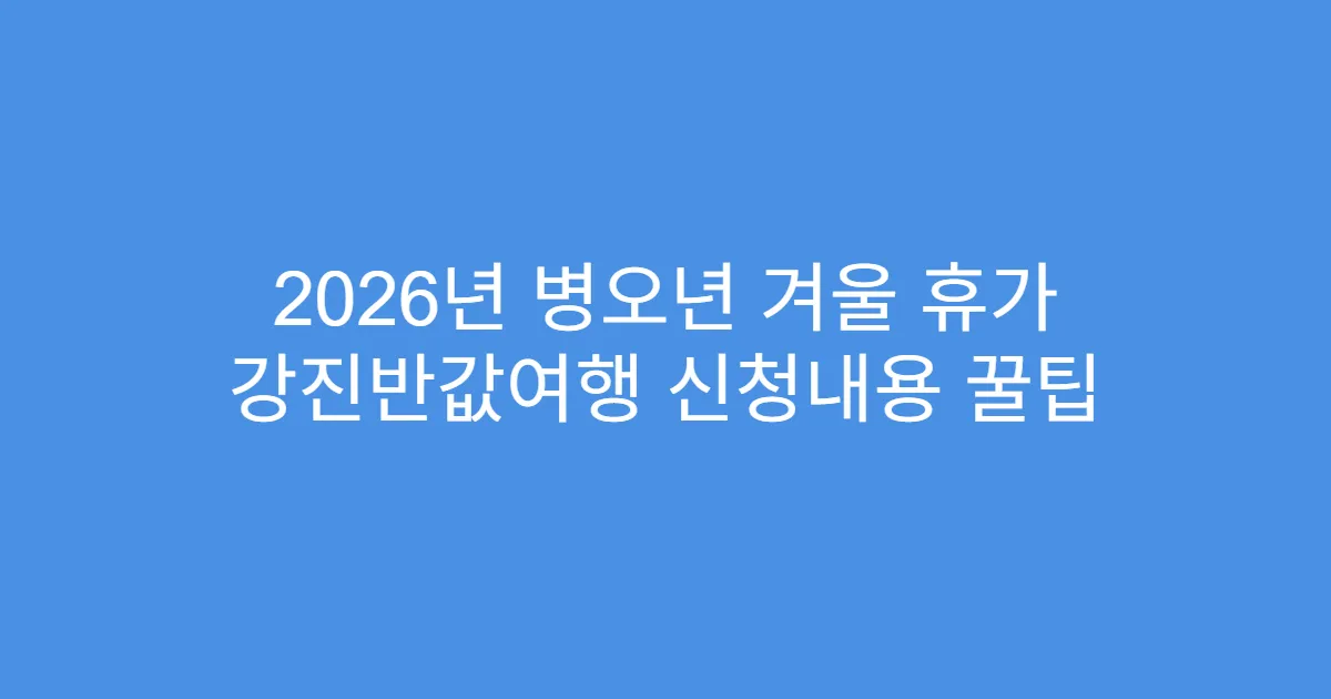 2026년 병오년 겨울 휴가 강진반값여행 신청내용 꿀팁