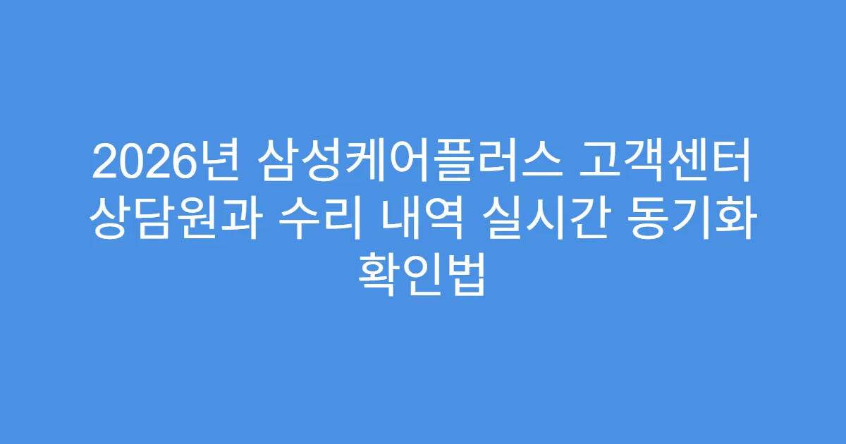2026년 삼성케어플러스 고객센터 상담원과 수리 내역 실시간 동기화 확인법