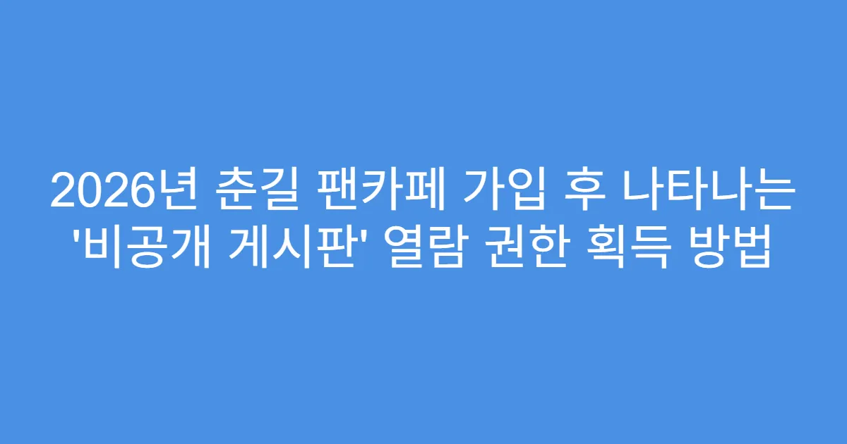 2026년 춘길 팬카페 가입 후 나타나는 ‘비공개 게시판’ 열람 권한 획득 방법