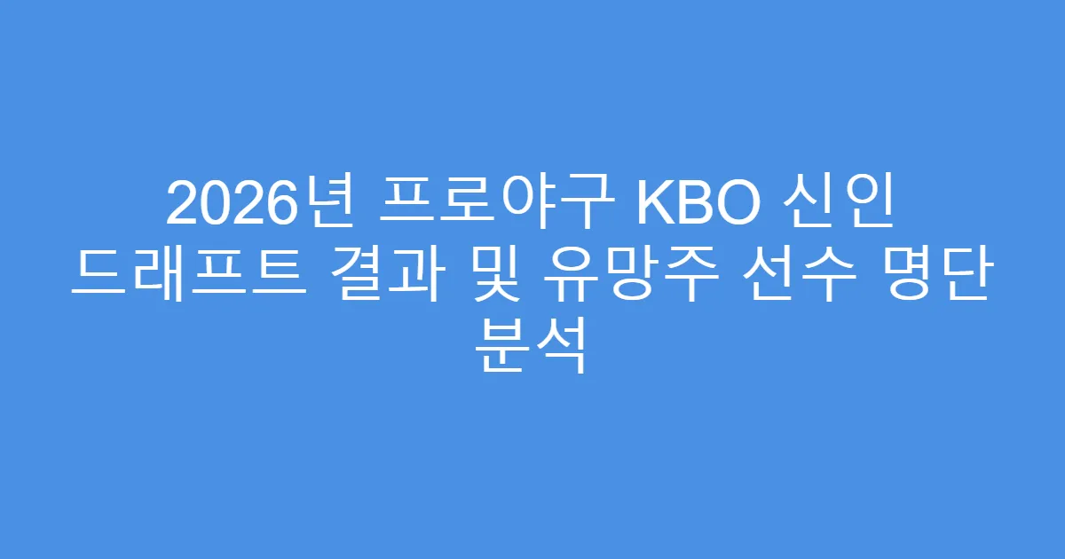 2026년 프로야구 KBO 신인 드래프트 결과 및 유망주 선수 명단 분석